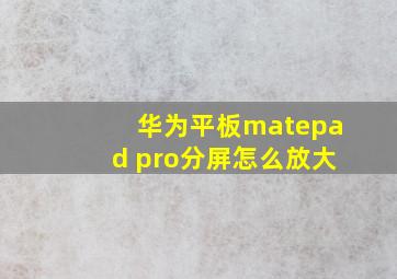 华为平板matepad pro分屏怎么放大